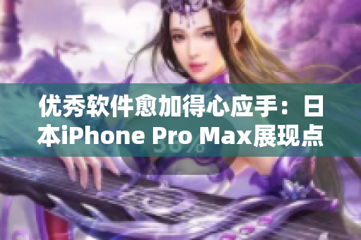 優(yōu)秀軟件愈加得心應(yīng)手：日本iPhone Pro Max展現(xiàn)點(diǎn)滴差異