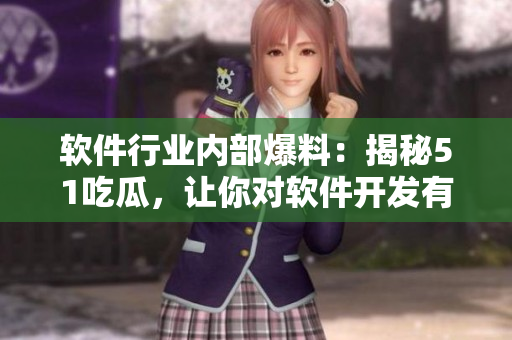軟件行業(yè)內(nèi)部爆料：揭秘51吃瓜，讓你對(duì)軟件開(kāi)發(fā)有更深刻的認(rèn)識(shí)