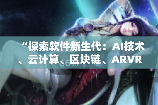 “探索軟件新生代：AI技術(shù)、云計算、區(qū)塊鏈、ARVR等解碼”