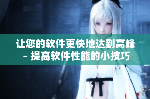讓您的軟件更快地達(dá)到高峰 – 提高軟件性能的小技巧