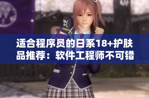 適合程序員的日系18+護(hù)膚品推薦：軟件工程師不可錯過！