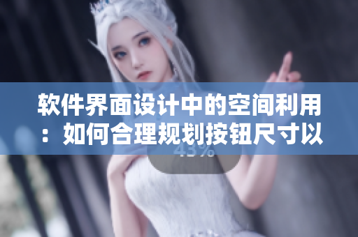 軟件界面設(shè)計(jì)中的空間利用：如何合理規(guī)劃按鈕尺寸以增強(qiáng)用戶體驗(yàn)