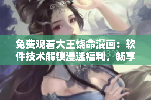 免費(fèi)觀看大王饒命漫畫(huà)：軟件技術(shù)解鎖漫迷福利，暢享極致動(dòng)漫體驗(yàn)