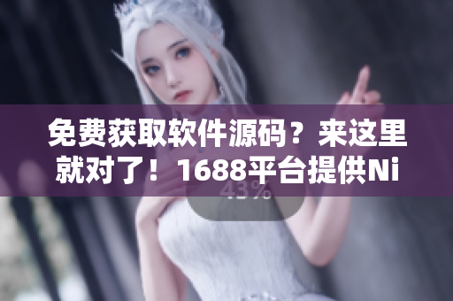 免費(fèi)獲取軟件源碼？來(lái)這里就對(duì)了！1688平臺(tái)提供Nike源碼