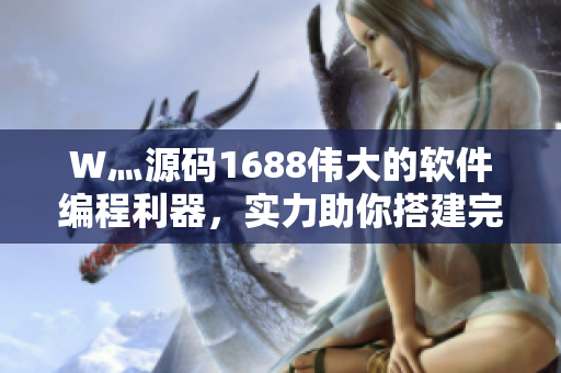 W灬源碼1688偉大的軟件編程利器，實(shí)力助你搭建完美應(yīng)用程序