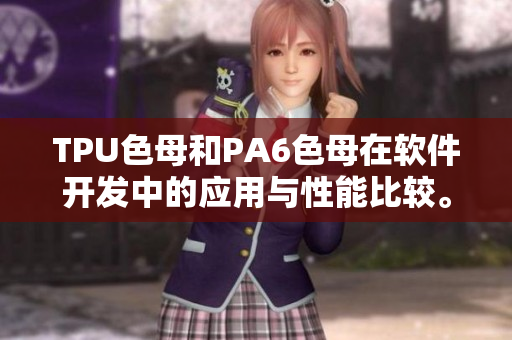 TPU色母和PA6色母在軟件開發(fā)中的應(yīng)用與性能比較。