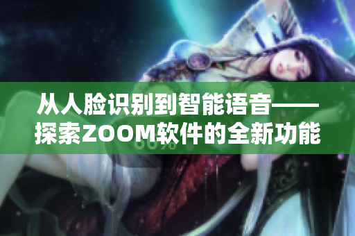 從人臉識別到智能語音——探索ZOOM軟件的全新功能！