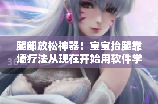 腿部放松神器！寶寶抬腿靠墻療法從現(xiàn)在開(kāi)始用軟件學(xué)習(xí)！
