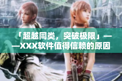 「超越同類，突破極限」——XXX軟件值得信賴的原因！