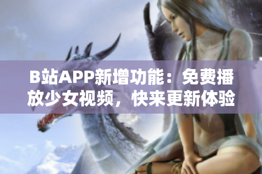 B站APP新增功能：免費(fèi)播放少女視頻，快來(lái)更新體驗(yàn)吧！