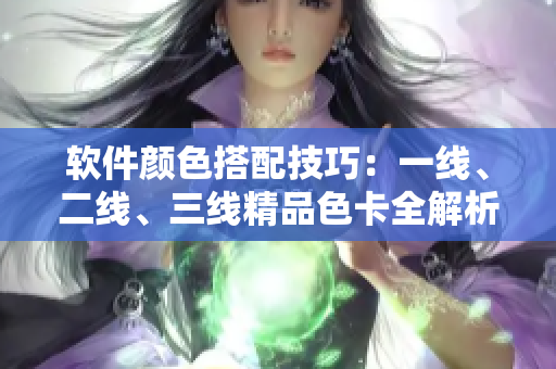 軟件顏色搭配技巧：一線、二線、三線精品色卡全解析