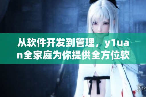 從軟件開發(fā)到管理，y1uan全家庭為你提供全方位軟件解決方案
