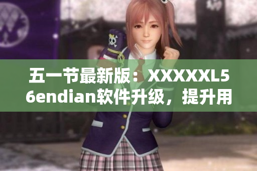 五一節(jié)最新版：XXXXXL56endian軟件升級(jí)，提升用戶體驗(yàn)