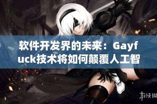 軟件開(kāi)發(fā)界的未來(lái)：Gayfuck技術(shù)將如何顛覆人工智能行業(yè)？