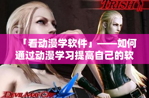「看動漫學軟件」——如何通過動漫學習提高自己的軟件技能？