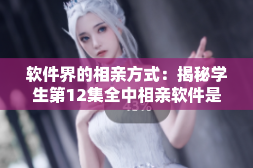 軟件界的相親方式：揭秘學(xué)生第12集全中相親軟件是如何實(shí)現(xiàn)的