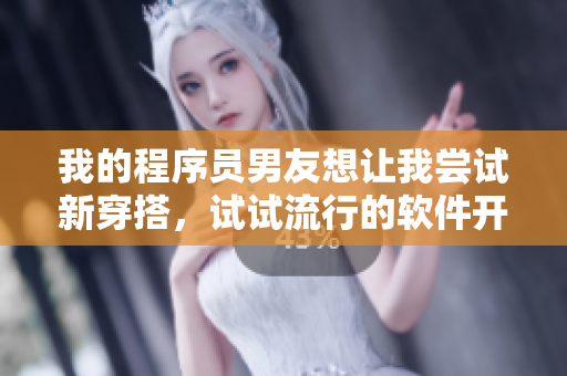 我的程序員男友想讓我嘗試新穿搭，試試流行的軟件開發(fā)工程師風(fēng)格？