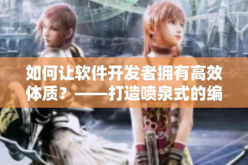 如何讓軟件開發(fā)者擁有高效體質(zhì)？——打造噴泉式的編程能力