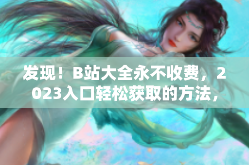 發(fā)現(xiàn)！B站大全永不收費，2023入口輕松獲取的方法，只需幾步即可擁有！