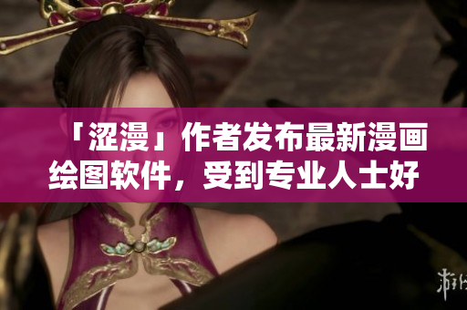 「澀漫」作者發(fā)布最新漫畫繪圖軟件，受到專業(yè)人士好評(píng)