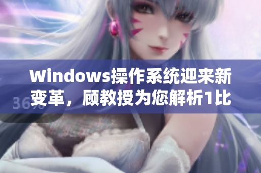 Windows操作系統(tǒng)迎來新變革，顧教授為您解析1比1