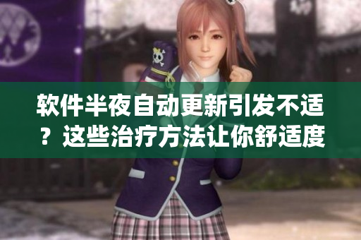 軟件半夜自動(dòng)更新引發(fā)不適？這些治療方法讓你舒適度up！