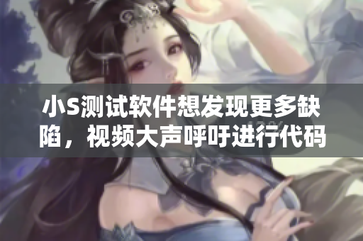 小S測試軟件想發(fā)現(xiàn)更多缺陷，視頻大聲呼吁進行代碼檢測