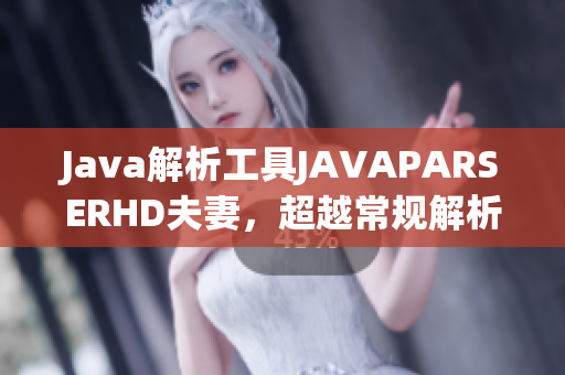 Java解析工具JAVAPARSERHD夫妻，超越常規(guī)解析限制