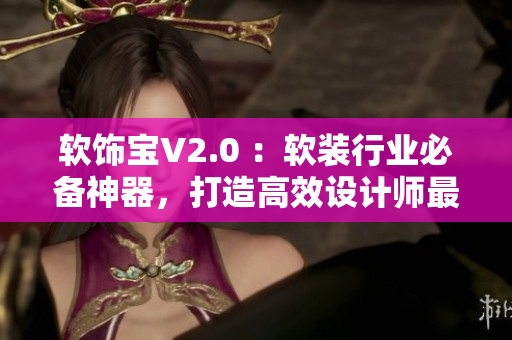軟飾寶V2.0 ：軟裝行業(yè)必備神器，打造高效設(shè)計師最愛！