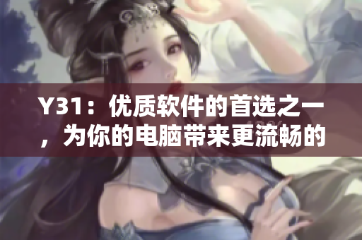 Y31：優(yōu)質(zhì)軟件的首選之一，為你的電腦帶來更流暢的體驗
