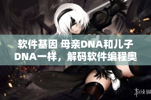 軟件基因 母親DNA和兒子DNA一樣，解碼軟件編程奧秘