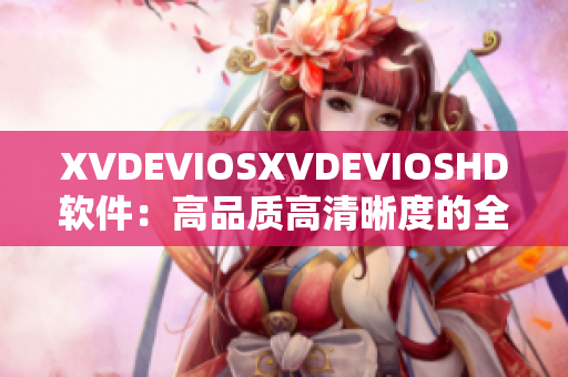 XVDEVIOSXVDEVIOSHD軟件：高品質(zhì)高清晰度的全新版本發(fā)布！