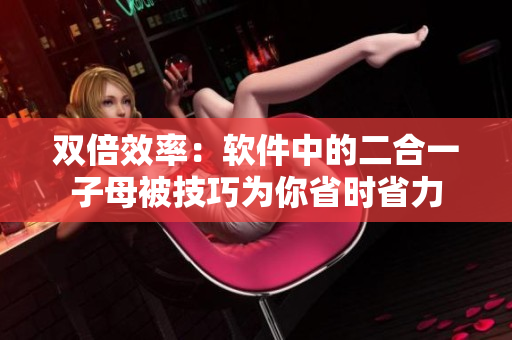雙倍效率：軟件中的二合一子母被技巧為你省時(shí)省力