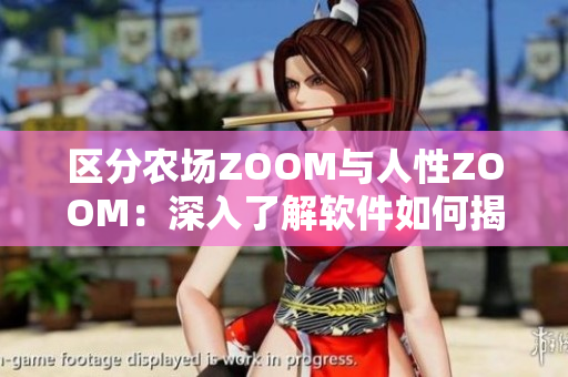 區(qū)分農(nóng)場(chǎng)ZOOM與人性ZOOM：深入了解軟件如何揭示我們的本質(zhì)