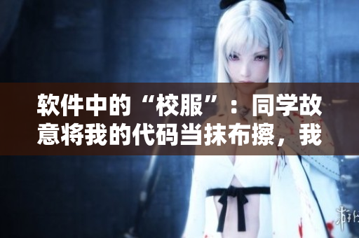 軟件中的“校服”：同學(xué)故意將我的代碼當(dāng)抹布擦，我該怎么辦？