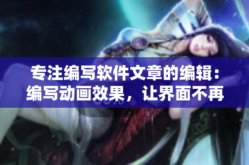 專注編寫軟件文章的編輯：編寫動畫效果，讓界面不再搖晃！