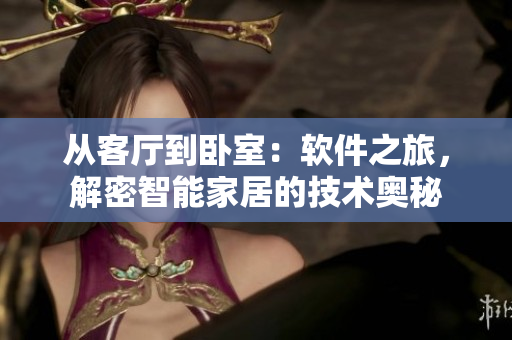 從客廳到臥室：軟件之旅，解密智能家居的技術(shù)奧秘