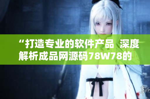 “打造專業(yè)的軟件產(chǎn)品  深度解析成品網(wǎng)源碼78W78的獨特優(yōu)勢”
