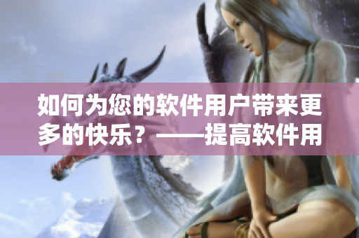 如何為您的軟件用戶帶來更多的快樂？——提高軟件用戶滿意度的5個小貼士