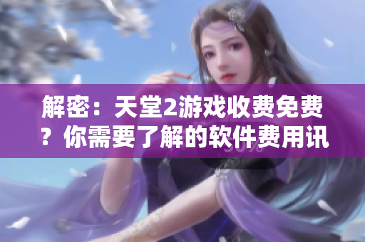 解密：天堂2游戲收費(fèi)免費(fèi)？你需要了解的軟件費(fèi)用訊息！