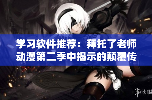 學(xué)習(xí)軟件推薦：拜托了老師動漫第二季中揭示的顛覆傳統(tǒng)的問答交互方式