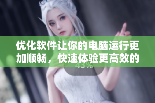優(yōu)化軟件讓你的電腦運(yùn)行更加順暢，快速體驗(yàn)更高效的工作生活！
