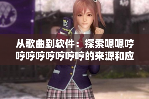 從歌曲到軟件：探索嗯嗯哼哼哼哼哼哼哼哼的來源和應用價值