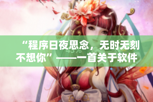 “程序日夜思念，無時無刻不想你”——一首關于軟件的歌曲
