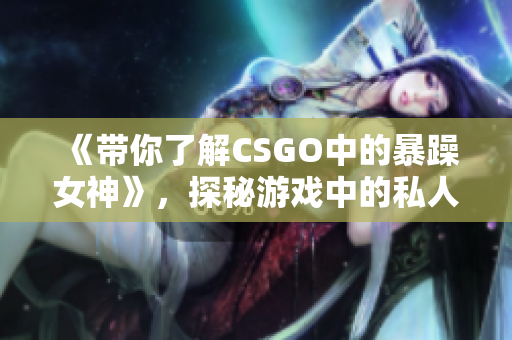 《帶你了解CSGO中的暴躁女神》，探秘游戲中的私人定制軟件