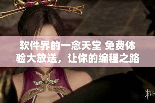 軟件界的一念天堂 免費體驗大放送，讓你的編程之路更加精彩！