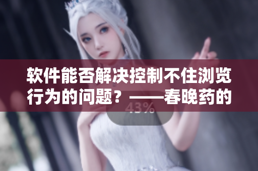 軟件能否解決控制不住瀏覽行為的問題？——春晚藥的類比探討