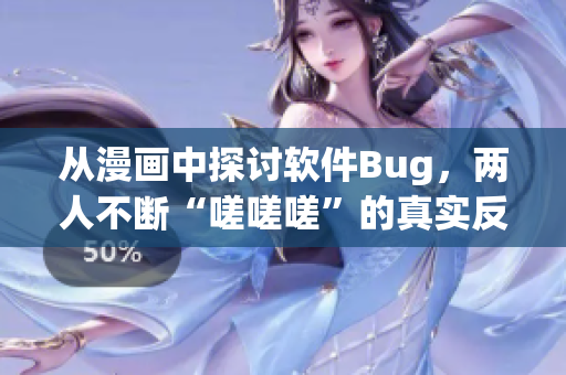 從漫畫中探討軟件Bug，兩人不斷“嗟嗟嗟”的真實(shí)反應(yīng)