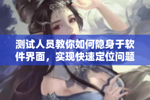 測試人員教你如何隱身于軟件界面，實現(xiàn)快速定位問題