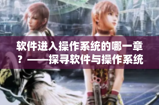 軟件進(jìn)入操作系統(tǒng)的哪一章？——探尋軟件與操作系統(tǒng)的交互歷程